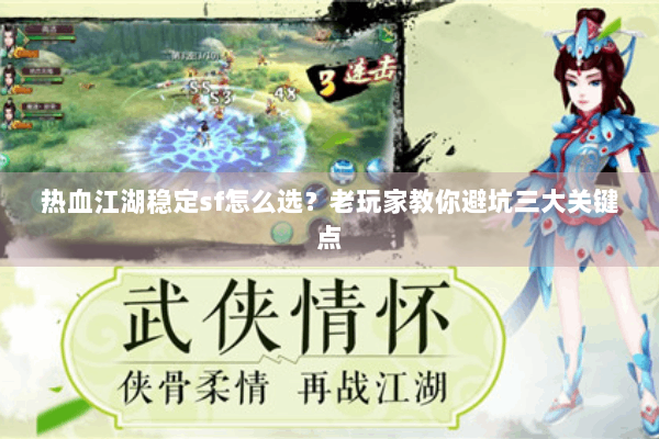 热血江湖稳定sf怎么选?老玩家教你避坑三大关键点 热血江湖稳定sf怎么选?老玩家教你避坑三大关键点