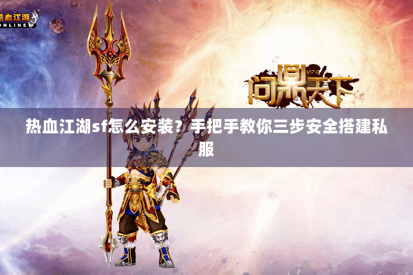 热血江湖sf怎么安装?手把手教你三步安全搭建私服 热血江湖sf怎么安装?手把手教你三步安全搭建私服