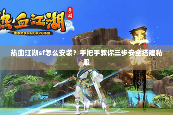热血江湖sf怎么安装?手把手教你三步安全搭建私服 热血江湖sf怎么安装?手把手教你三步安全搭建私服