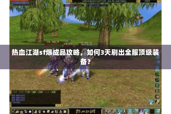 热血江湖sf爆成品攻略,如何3天刷出全服顶级装备? 热血江湖sf爆成品攻略,如何3天刷出全服顶级装备?