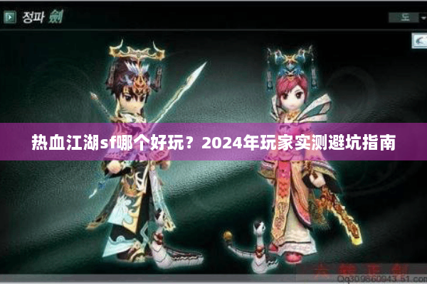热血江湖sf哪个好玩？2024年玩家实测避坑指南