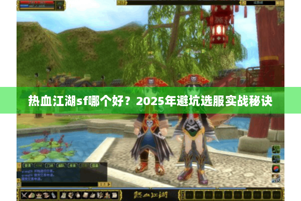 热血江湖sf哪个好？2025年避坑选服实战秘诀