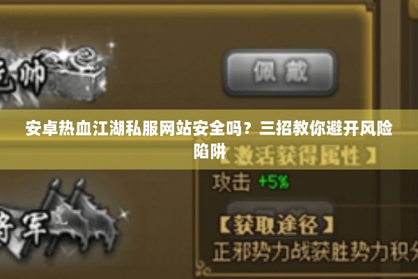 安卓热血江湖私服网站安全吗？三招教你避开风险陷阱