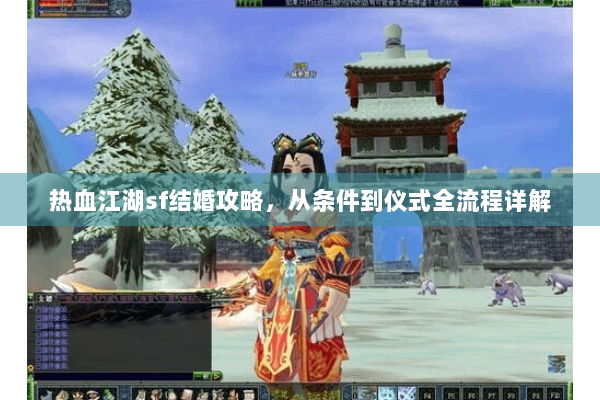 热血江湖sf结婚攻略，从条件到仪式全流程详解
