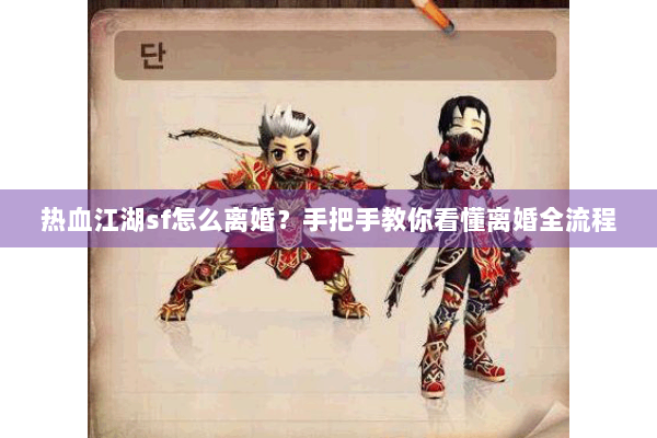 热血江湖sf怎么离婚?手把手教你看懂离婚全流程 热血江湖sf怎么离婚?手把手教你看懂离婚全流程