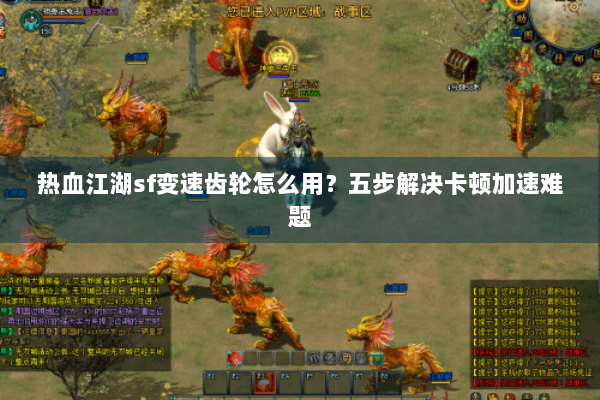 热血江湖sf变速齿轮怎么用?五步解决卡顿加速难题 热血江湖sf变速齿轮怎么用?五步解决卡顿加速难题