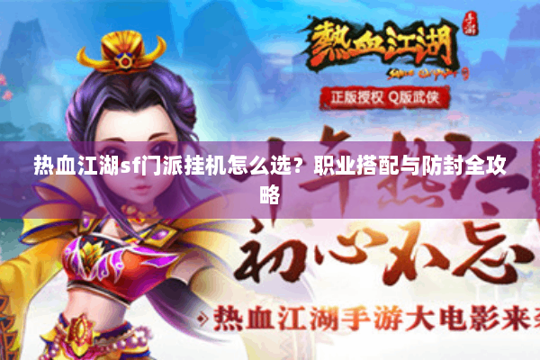 热血江湖sf门派挂机怎么选?职业搭配与防封全攻略 热血江湖sf门派挂机怎么选?职业搭配与防封全攻略