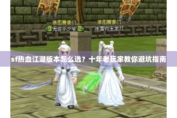 sf热血江湖版本怎么选?十年老玩家教你避坑指南 sf热血江湖版本怎么选?十年老玩家教你避坑指南