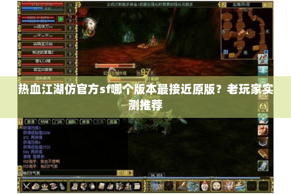 热血江湖仿官方sf哪个版本最接近原版?老玩家实测推荐 热血江湖仿官方sf哪个版本最接近原版?老玩家实测推荐
