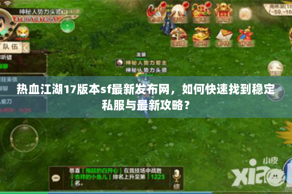 热血江湖17版本sf最新发布网,如何快速找到稳定私服与最新攻略? 热血江湖17版本sf最新发布网,如何快速找到稳定私服与最新攻略?