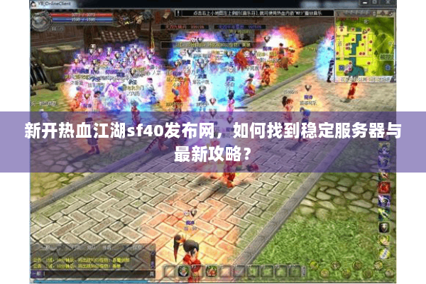 新开热血江湖sf40发布网,如何找到稳定服务器与最新攻略? 新开热血江湖sf40发布网,如何找到稳定服务器与最新攻略?