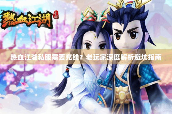 热血江湖私服需要充钱？老玩家深度解析避坑指南