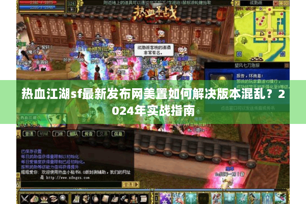 热血江湖sf最新发布网美置如何解决版本混乱?2024年实战指南 热血江湖sf最新发布网美置如何解决版本混乱?2024年实战指南