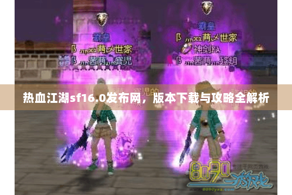 热血江湖sf16.0发布网,版本下载与攻略全解析 热血江湖sf16.0发布网,版本下载与攻略全解析
