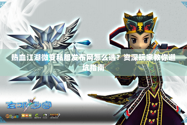 热血江湖微变私服发布网怎么选?资深玩家教你避坑指南 热血江湖微变私服发布网怎么选?资深玩家教你避坑指南