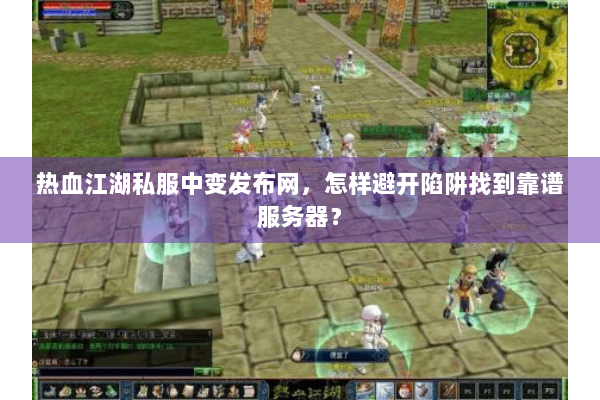 热血江湖私服中变发布网,怎样避开陷阱找到靠谱服务器? 热血江湖私服中变发布网,怎样避开陷阱找到靠谱服务器?