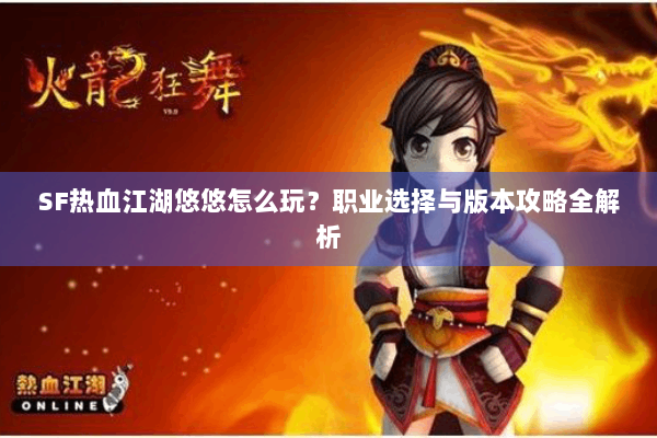 SF热血江湖悠悠怎么玩？职业选择与版本攻略全解析