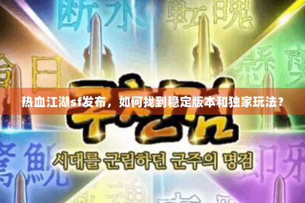 热血江湖sf发布,如何找到稳定版本和独家玩法? 热血江湖sf发布,如何找到稳定版本和独家玩法?