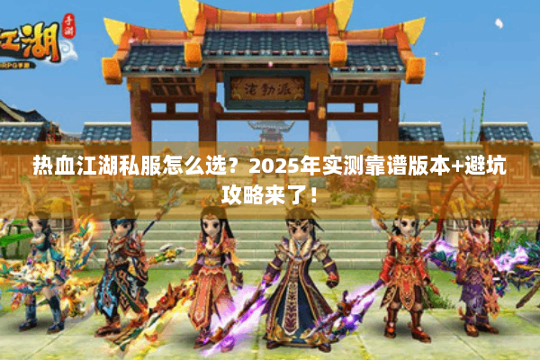热血江湖私服怎么选？2025年实测靠谱版本+避坑攻略来了！