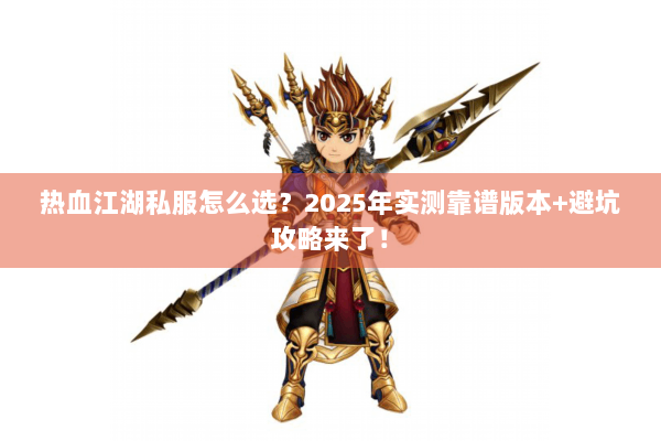 热血江湖私服怎么选？2025年实测靠谱版本+避坑攻略来了！