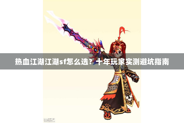 热血江湖江湖sf怎么选?十年玩家实测避坑指南 热血江湖江湖sf怎么选?十年玩家实测避坑指南