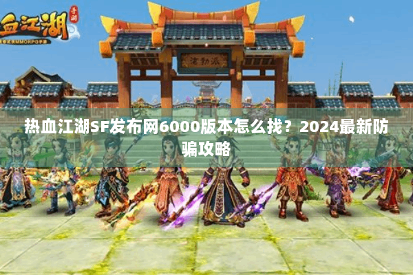 热血江湖SF发布网6000版本怎么找?2024最新防骗攻略 热血江湖SF发布网6000版本怎么找?2024最新防骗攻略