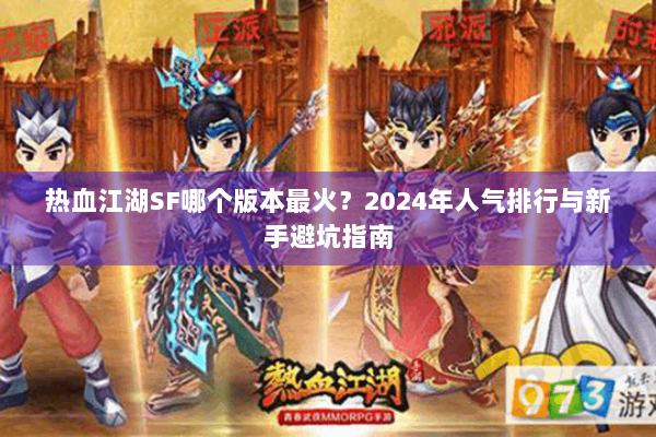 热血江湖SF哪个版本最火?2024年人气排行与新手避坑指南 热血江湖SF哪个版本最火?2024年人气排行与新手避坑指南