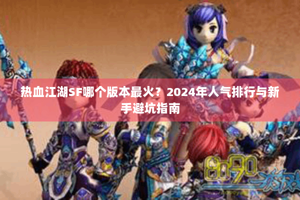 热血江湖SF哪个版本最火?2024年人气排行与新手避坑指南 热血江湖SF哪个版本最火?2024年人气排行与新手避坑指南