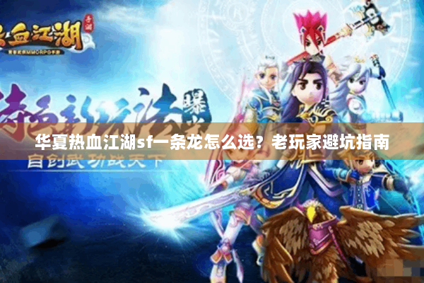 华夏热血江湖sf一条龙怎么选？老玩家避坑指南