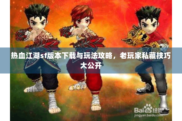 热血江湖sf版本下载与玩法攻略，老玩家私藏技巧大公开