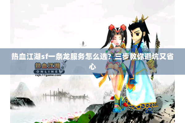 热血江湖sf一条龙服务怎么选?三步教你避坑又省心 热血江湖sf一条龙服务怎么选?三步教你避坑又省心