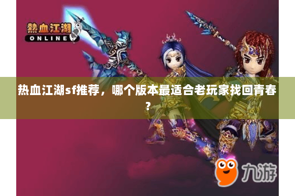热血江湖sf推荐，哪个版本最适合老玩家找回青春？