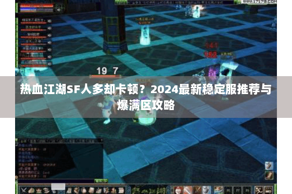 热血江湖SF人多却卡顿?2024最新稳定服推荐与爆满区攻略 热血江湖SF人多却卡顿?2024最新稳定服推荐与爆满区攻略