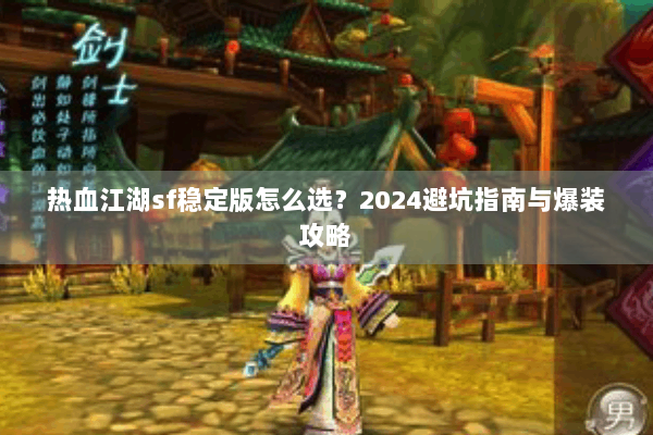 热血江湖sf稳定版怎么选？2024避坑指南与爆装攻略