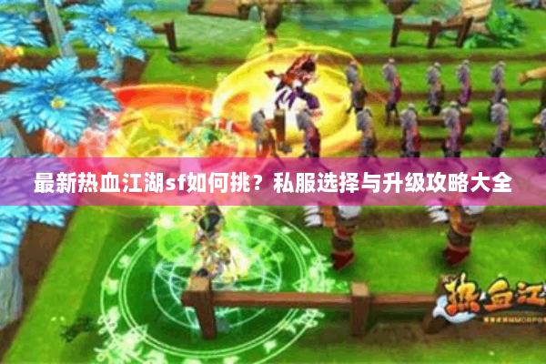最新热血江湖sf如何挑?私服选择与升级攻略大全 最新热血江湖sf如何挑?私服选择与升级攻略大全