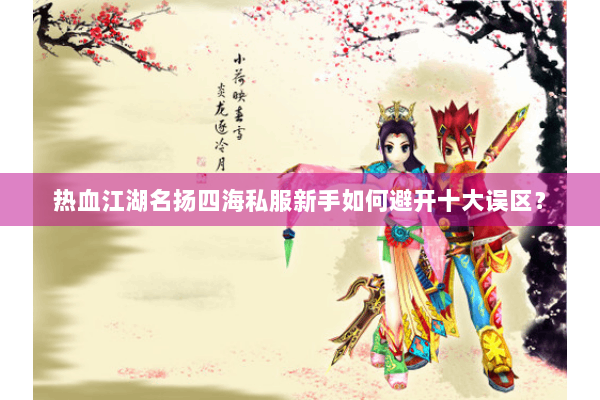 热血江湖名扬四海私服新手如何避开十大误区？