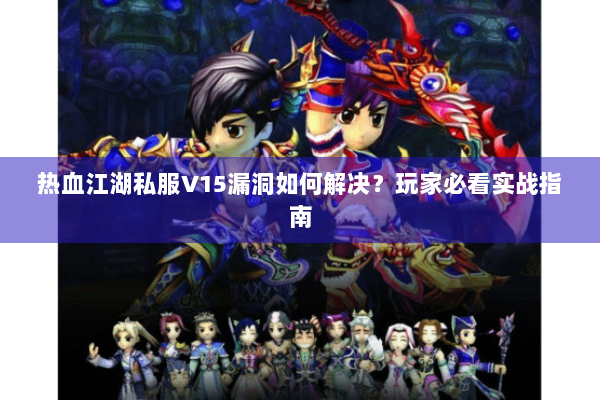 热血江湖私服V15漏洞如何解决?玩家必看实战指南 热血江湖私服V15漏洞如何解决?玩家必看实战指南