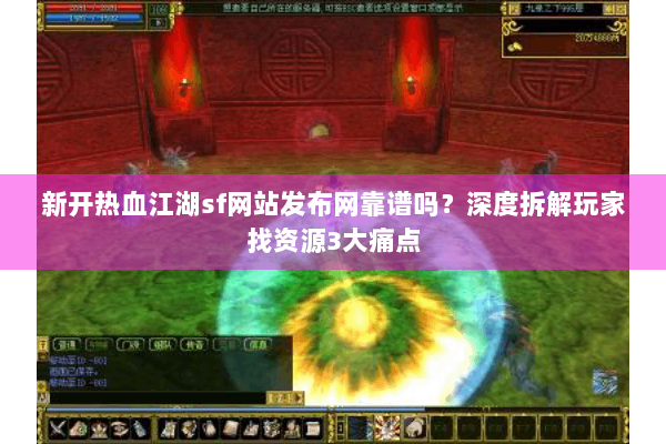 新开热血江湖sf网站发布网靠谱吗？深度拆解玩家找资源3大痛点