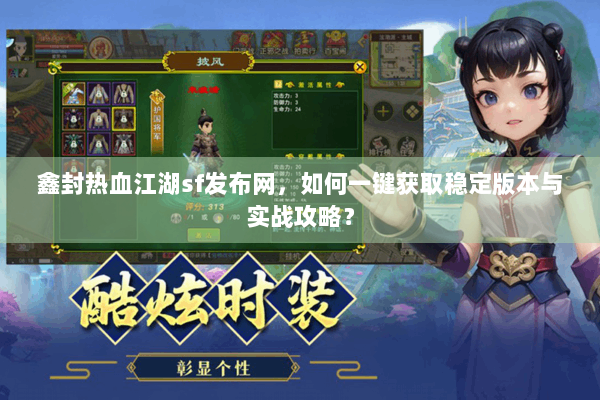 鑫封热血江湖sf发布网，如何一键获取稳定版本与实战攻略？