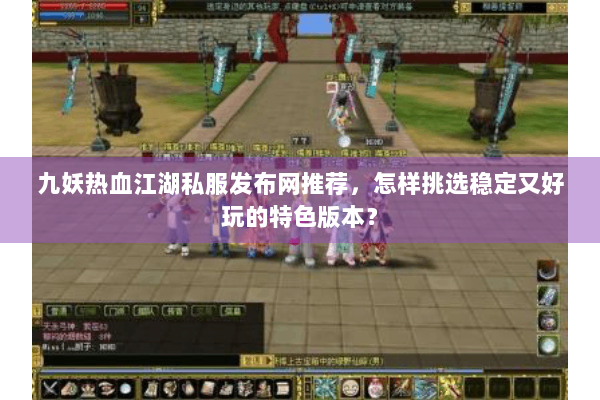九妖热血江湖私服发布网推荐,怎样挑选稳定又好玩的特色版本? 九妖热血江湖私服发布网推荐,怎样挑选稳定又好玩的特色版本?