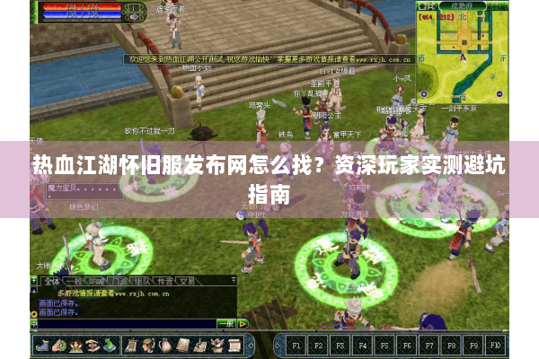 热血江湖怀旧服发布网怎么找？资深玩家实测避坑指南