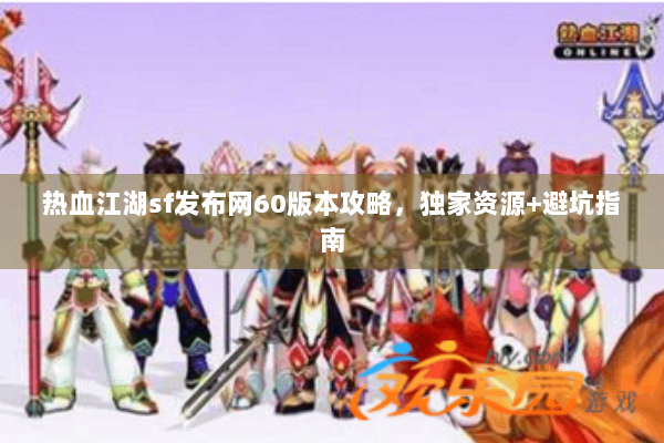 热血江湖sf发布网60版本攻略,独家资源+避坑指南 热血江湖sf发布网60版本攻略,独家资源+避坑指南