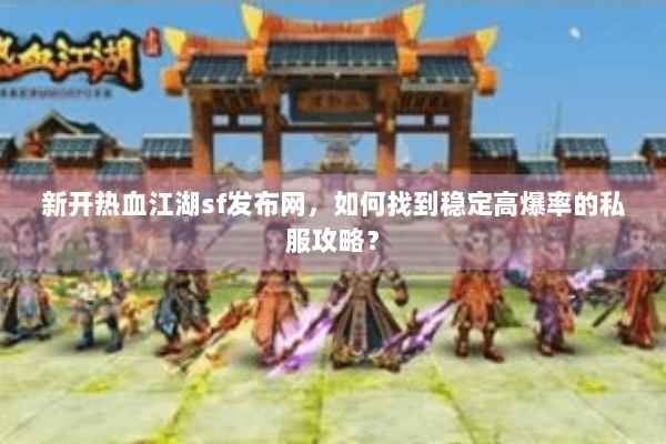 新开热血江湖sf发布网,如何找到稳定高爆率的私服攻略? 新开热血江湖sf发布网,如何找到稳定高爆率的私服攻略?
