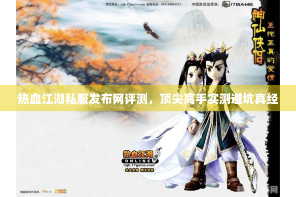 热血江湖私服发布网评测，顶尖高手实测避坑真经