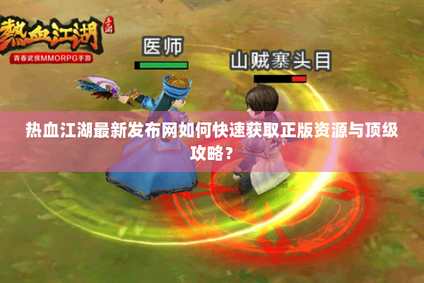 热血江湖最新发布网如何快速获取正版资源与顶级攻略？