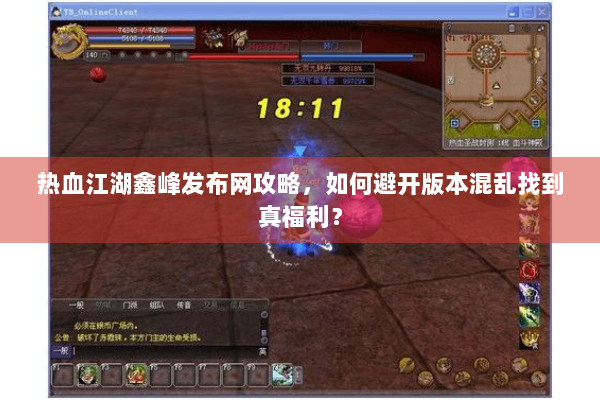 热血江湖鑫峰发布网攻略,如何避开版本混乱找到真福利? 热血江湖鑫峰发布网攻略,如何避开版本混乱找到真福利?