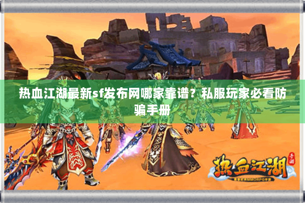 热血江湖最新sf发布网哪家靠谱?私服玩家必看防骗手册 热血江湖最新sf发布网哪家靠谱?私服玩家必看防骗手册