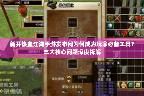 新开热血江湖手游发布网为何成为玩家必备工具？三大核心问题深度拆解