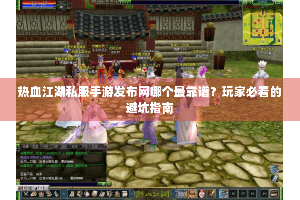 热血江湖私服手游发布网哪个最靠谱？玩家必看的避坑指南