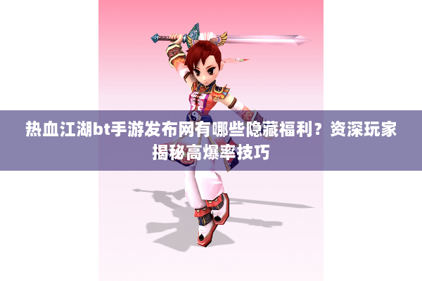 热血江湖bt手游发布网有哪些隐藏福利?资深玩家揭秘高爆率技巧 热血江湖bt手游发布网有哪些隐藏福利?资深玩家揭秘高爆率技巧